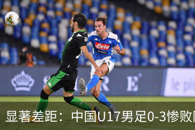 显著差距：中国U17男足0-3惨败阿根廷，承受连续三场失利