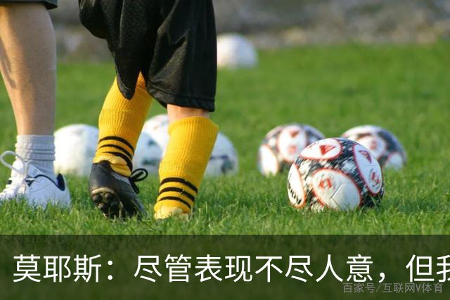 莫耶斯：尽管表现不尽人意，但我们并非毫无机会