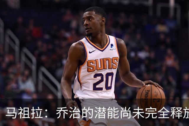 马祖拉：乔治的潜能尚未完全释放，我们致力于激发球员的潜力