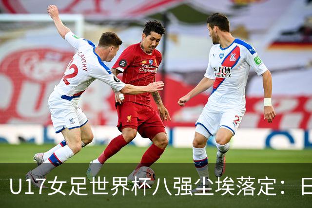 U17女足世界杯八强尘埃落定：日本逆转胜出，美国力克西班牙
